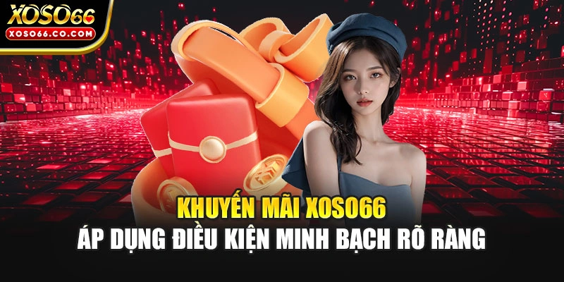 Khuyến mãi XOSO66 áp dụng điều kiện minh bạch rõ ràng